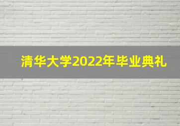 清华大学2022年毕业典礼