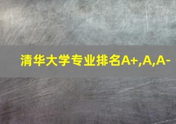 清华大学专业排名A+,A,A-