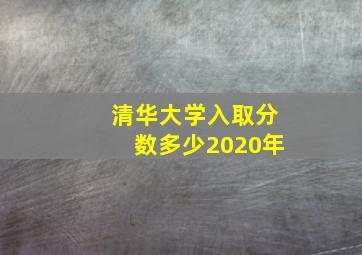 清华大学入取分数多少2020年