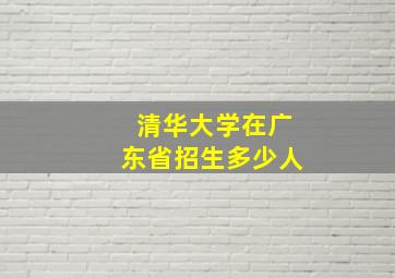 清华大学在广东省招生多少人