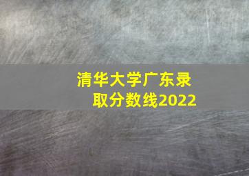 清华大学广东录取分数线2022