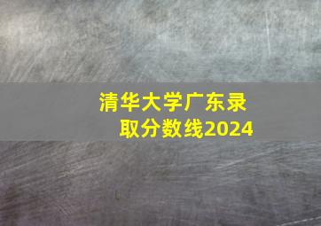 清华大学广东录取分数线2024