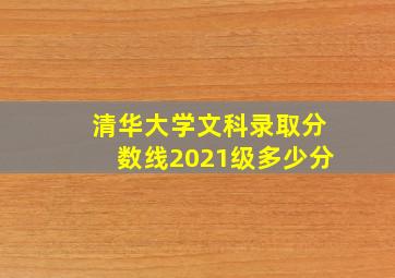 清华大学文科录取分数线2021级多少分