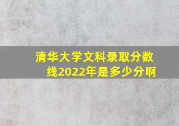 清华大学文科录取分数线2022年是多少分啊