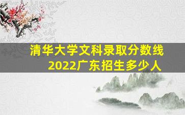 清华大学文科录取分数线2022广东招生多少人