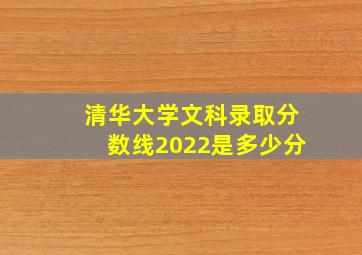 清华大学文科录取分数线2022是多少分