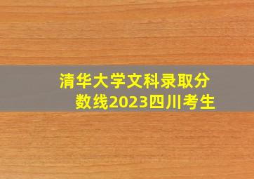 清华大学文科录取分数线2023四川考生