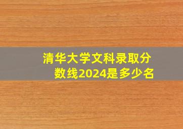 清华大学文科录取分数线2024是多少名