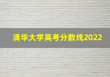 清华大学高考分数线2022