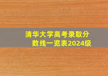 清华大学高考录取分数线一览表2024级