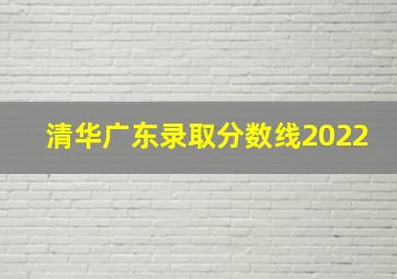 清华广东录取分数线2022