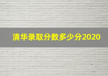 清华录取分数多少分2020