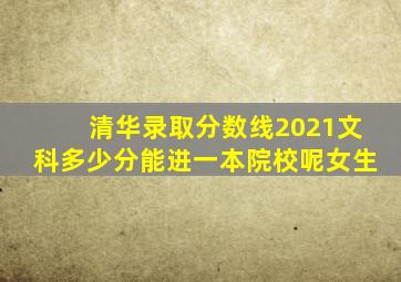 清华录取分数线2021文科多少分能进一本院校呢女生