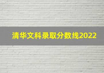 清华文科录取分数线2022