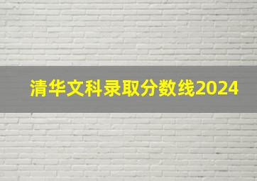 清华文科录取分数线2024