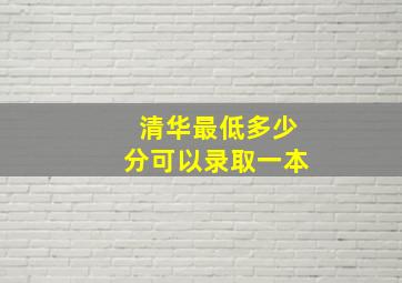 清华最低多少分可以录取一本