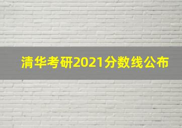 清华考研2021分数线公布