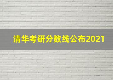 清华考研分数线公布2021