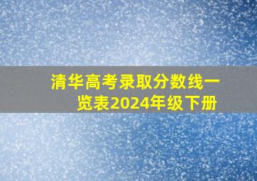 清华高考录取分数线一览表2024年级下册