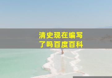 清史现在编写了吗百度百科