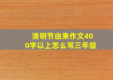 清明节由来作文400字以上怎么写三年级