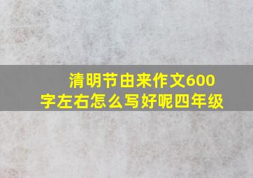 清明节由来作文600字左右怎么写好呢四年级