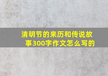 清明节的来历和传说故事300字作文怎么写的