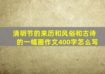 清明节的来历和风俗和古诗的一幅画作文400字怎么写