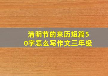 清明节的来历短篇50字怎么写作文三年级