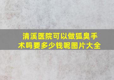 清溪医院可以做狐臭手术吗要多少钱呢图片大全