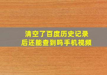 清空了百度历史记录后还能查到吗手机视频