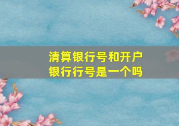 清算银行号和开户银行行号是一个吗