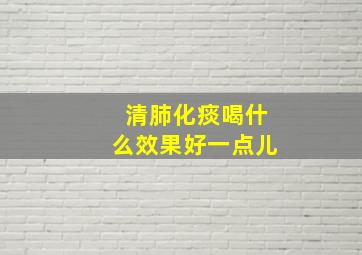 清肺化痰喝什么效果好一点儿