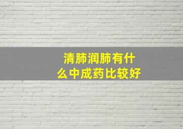 清肺润肺有什么中成药比较好