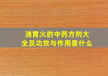 清胃火的中药方剂大全及功效与作用是什么