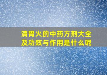 清胃火的中药方剂大全及功效与作用是什么呢