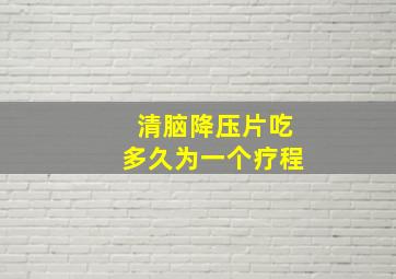 清脑降压片吃多久为一个疗程