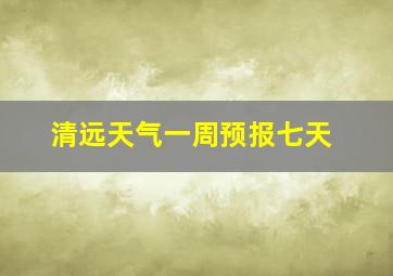 清远天气一周预报七天