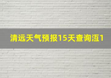 清远天气预报15天查询沍1