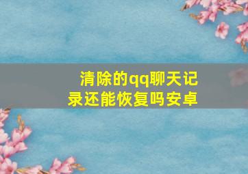 清除的qq聊天记录还能恢复吗安卓