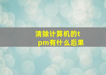 清除计算机的tpm有什么后果