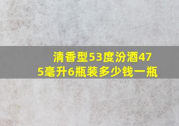 清香型53度汾酒475毫升6瓶装多少钱一瓶