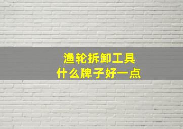 渔轮拆卸工具什么牌子好一点