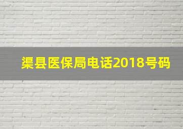 渠县医保局电话2018号码