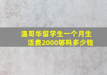 温哥华留学生一个月生活费2000够吗多少钱