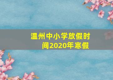 温州中小学放假时间2020年寒假