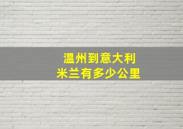 温州到意大利米兰有多少公里