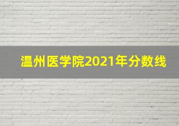 温州医学院2021年分数线