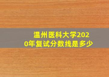 温州医科大学2020年复试分数线是多少