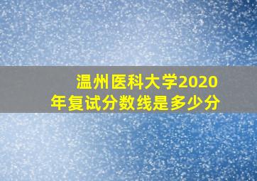 温州医科大学2020年复试分数线是多少分